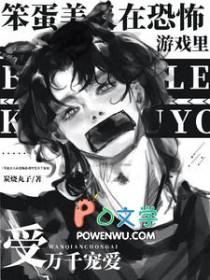 笨蛋美人在恐怖游戏里受万千宠爱免费阅读