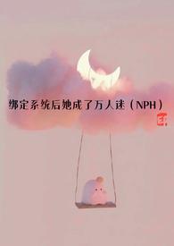 绑定系统后她成了万人迷(NPH)_全文在线阅读