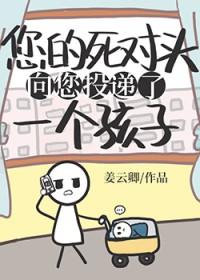 死对头向您投递了个孩子免费阅读番外