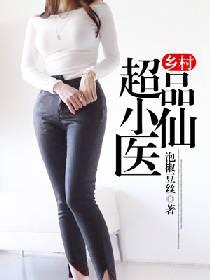 乡村极品小医仙小迷迷仙著