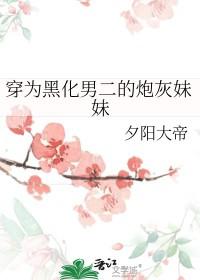穿为黑化男二的炮灰妹妹未删减