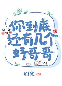你到底还有几个好哥哥免费阅读