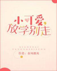 小可爱放学别走笔趣阁