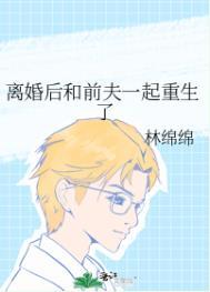 离婚后前夫和我一起重生了里德