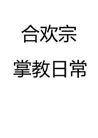 合欢宗掌教日常(仙侠 NP 高H)第二百一十章色文