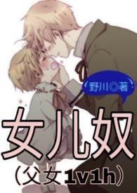 女儿奴(父女1v1h)笔趣阁作者野川著来
