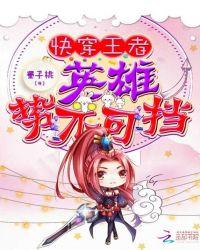 快穿王者荣耀英雄花式撩免费阅读