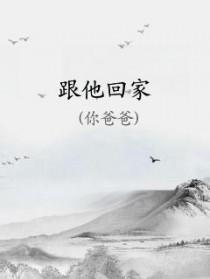 跟他回家你爸爸笔趣阁