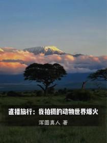 直播旅行我拍摄的动物世界爆火 作者浑圆真人