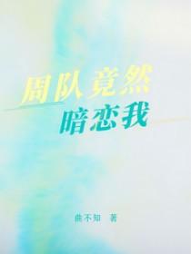 周队竟然暗恋我曲不知
