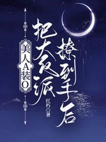 美人A装O把大反派撩到手后百度