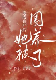 变成丧尸后她被圈养了(NPH)最新章节列