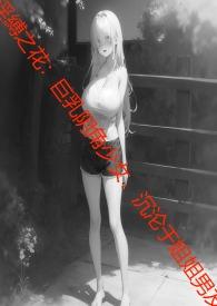 淫縛之花:巨乳阴角少女,沉沦于姐姐男友